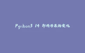 Python3.14 即将带来的变化-拾光赋