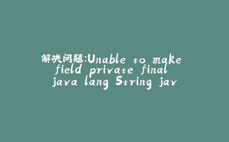 解决问题：Unable to make field private final java.lang.String java.io.File.path accessible: module java.b - 拾光赋-拾光赋