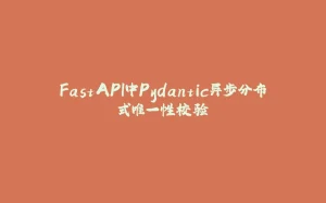 FastAPI中Pydantic异步分布式唯一性校验-拾光赋