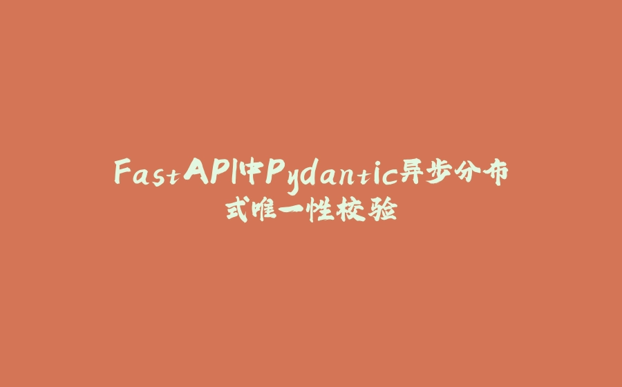 FastAPI中Pydantic异步分布式唯一性校验 - 拾光赋-拾光赋