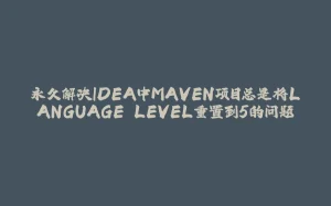 永久解决IDEA中MAVEN项目总是将LANGUAGE LEVEL重置到5的问题-拾光赋