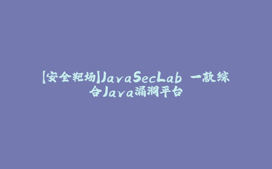 【安全靶场】JavaSecLab 一款综合Java漏洞平台 - 拾光赋-拾光赋