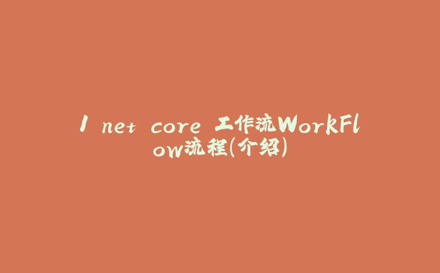 1.net core 工作流WorkFlow流程（介绍） - 拾光赋-拾光赋