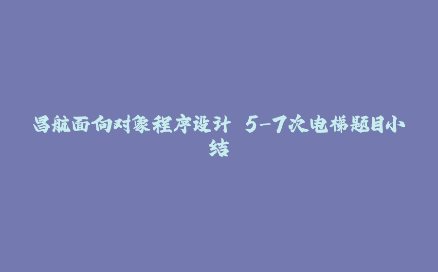昌航面向对象程序设计 5-7次电梯题目小结 - 拾光赋-拾光赋