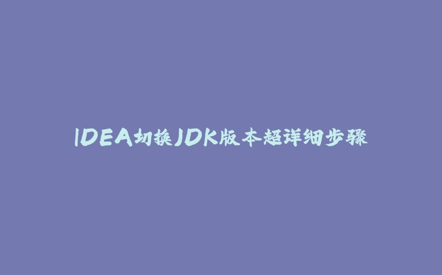IDEA切换JDK版本超详细步骤 - 拾光赋-拾光赋