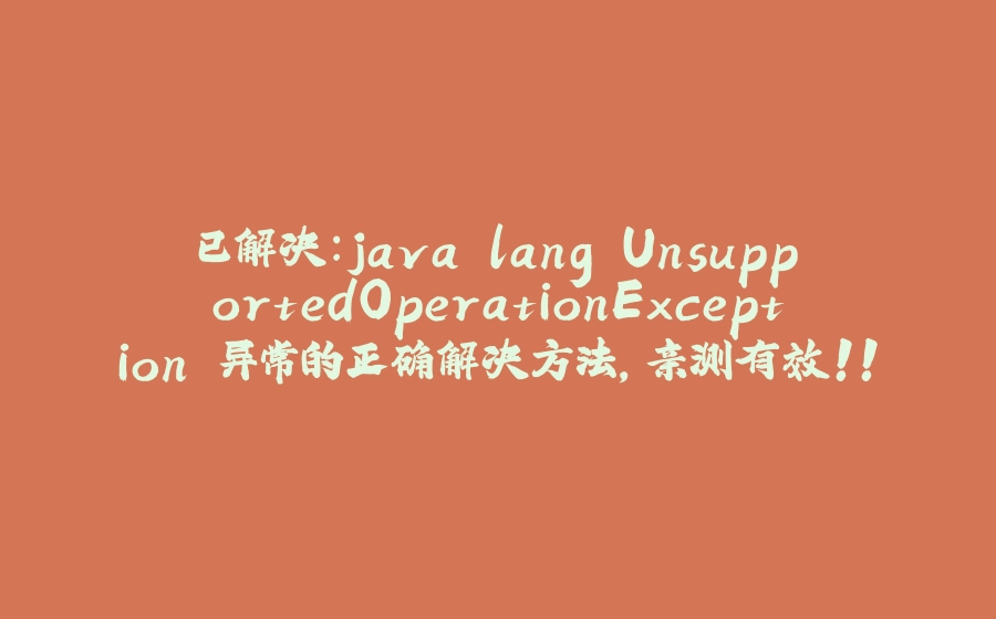已解决：java.lang.UnsupportedOperationException 异常的正确解决方法，亲测有效！！！ - 拾光赋-拾光赋