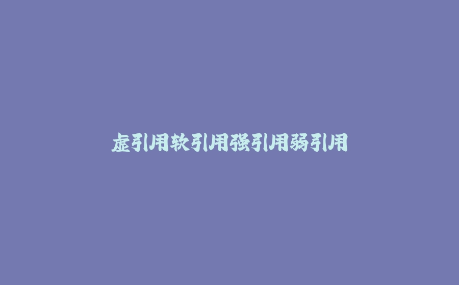 虚引用软引用强引用弱引用 - 拾光赋-拾光赋