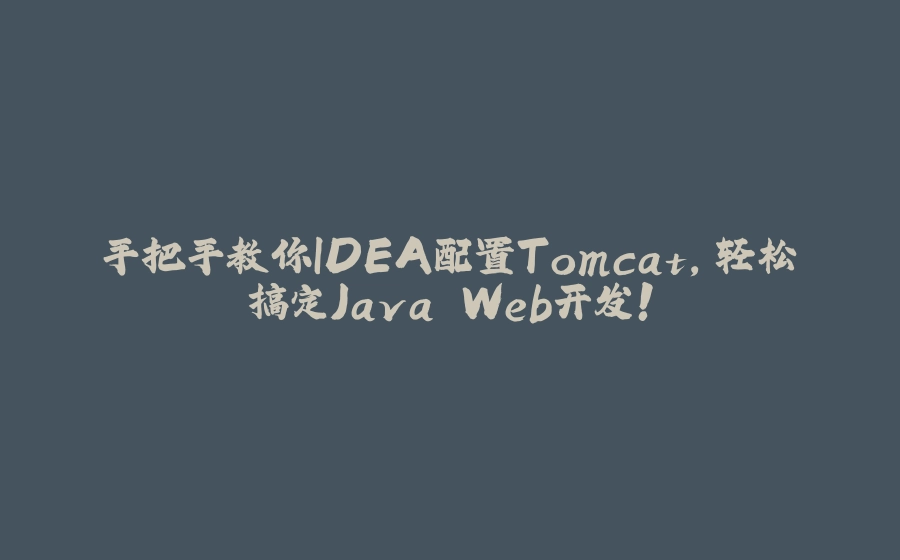 手把手教你IDEA配置Tomcat，轻松搞定Java Web开发！ - 拾光赋-拾光赋