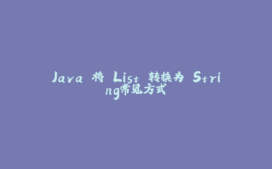 Java 将 List 转换为 String常见方式 - 拾光赋-拾光赋
