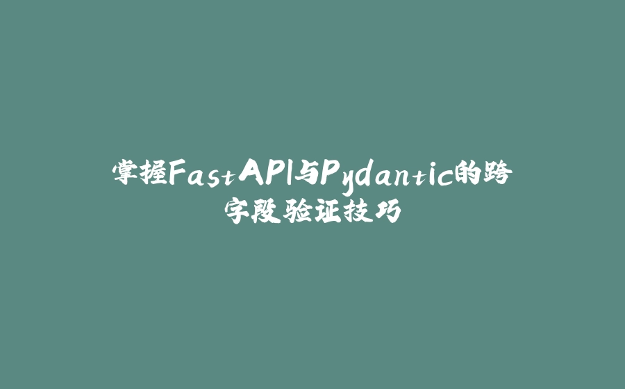 掌握FastAPI与Pydantic的跨字段验证技巧 - 拾光赋-拾光赋