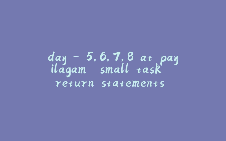 day – 5,6,7,8 at payilagam “small task” “return statements” “code resuability “os module, sys module”-拾光赋