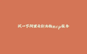 试一下阿里云新出的mcp服务-拾光赋