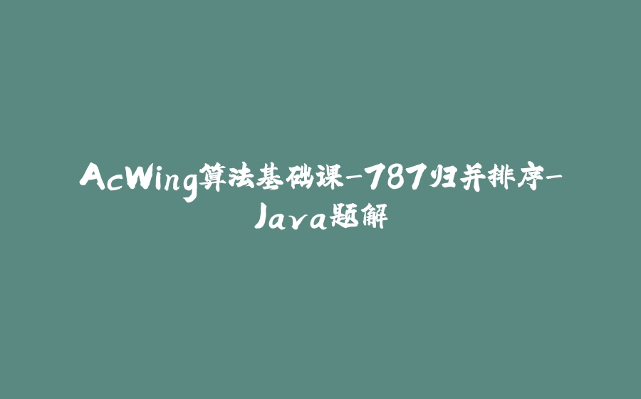 AcWing算法基础课-787归并排序-Java题解 - 拾光赋-拾光赋