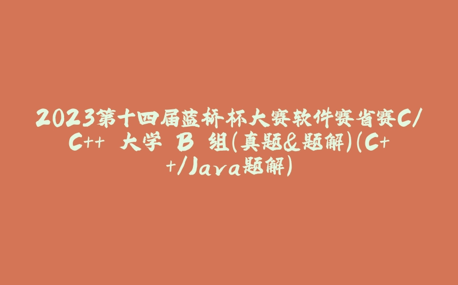2023第十四届蓝桥杯大赛软件赛省赛C/C++ 大学 B 组(真题&题解)（C++/Java题解） - 拾光赋-拾光赋