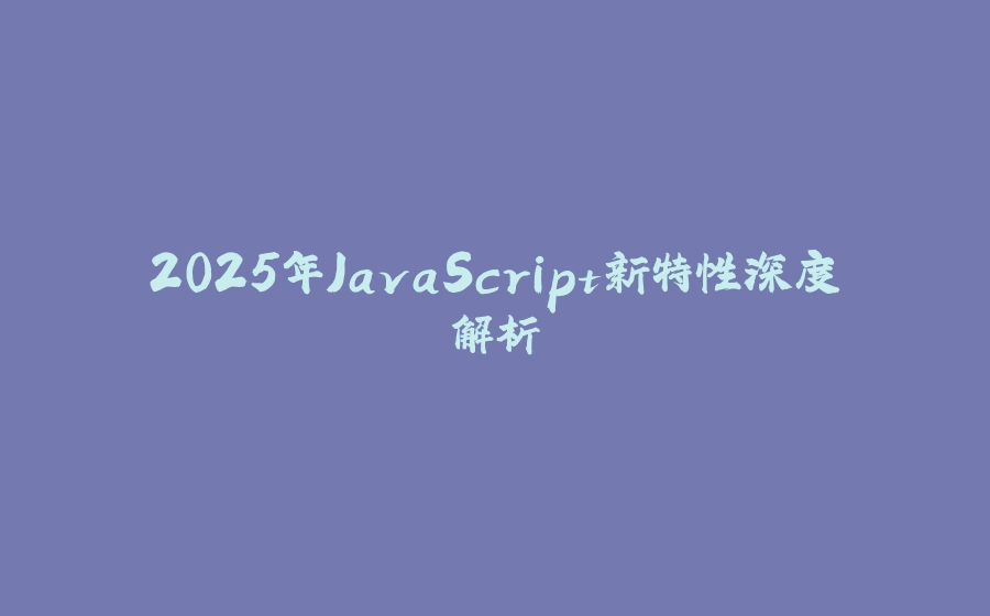 2025年JavaScript新特性深度解析 - 拾光赋-拾光赋