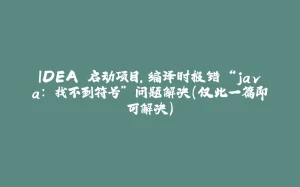 IDEA 启动项目，编译时报错 “java: 找不到符号” 问题解决（仅此一篇即可解决）-拾光赋