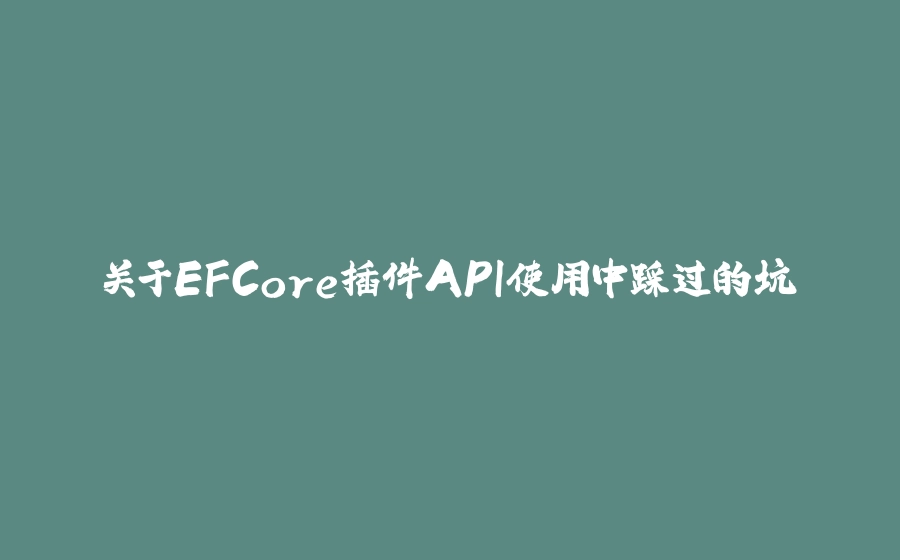 关于EFCore插件API使用中踩过的坑 - 拾光赋-拾光赋