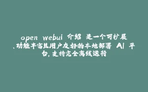 open webui 介绍 是一个可扩展、功能丰富且用户友好的本地部署 AI 平台，支持完全离线运行-拾光赋