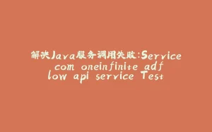 解决Java服务调用失败:Service com.oneinfinite.adflow.api.service.TestService未找到-拾光赋