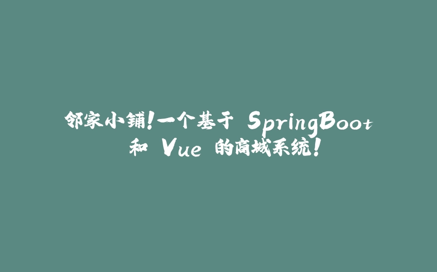 邻家小铺！一个基于 SpringBoot 和 Vue 的商城系统！ - 拾光赋-拾光赋