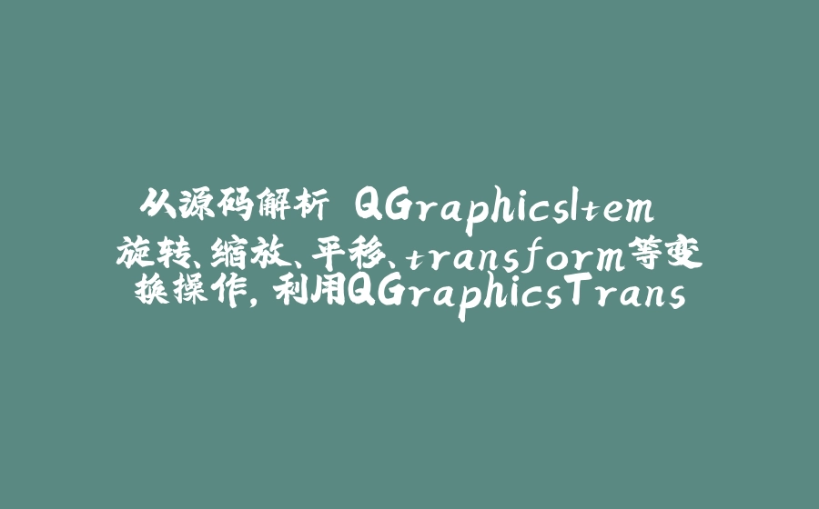 从源码解析 QGraphicsItem 旋转、缩放、平移、transform等变换操作，利用QGraphicsTransform实现变形动画 - 拾光赋-拾光赋