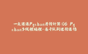 一文速通Python并行计算:06 Python多线程编程-基于队列进行通信-拾光赋