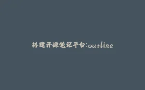 搭建开源笔记平台：outline-拾光赋