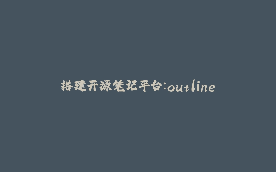 搭建开源笔记平台：outline - 拾光赋-拾光赋