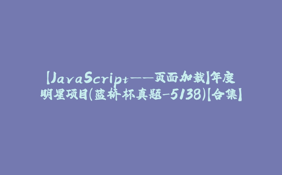 【JavaScript——页面加载】年度明星项目（蓝桥杯真题-5138）【合集】 - 拾光赋-拾光赋