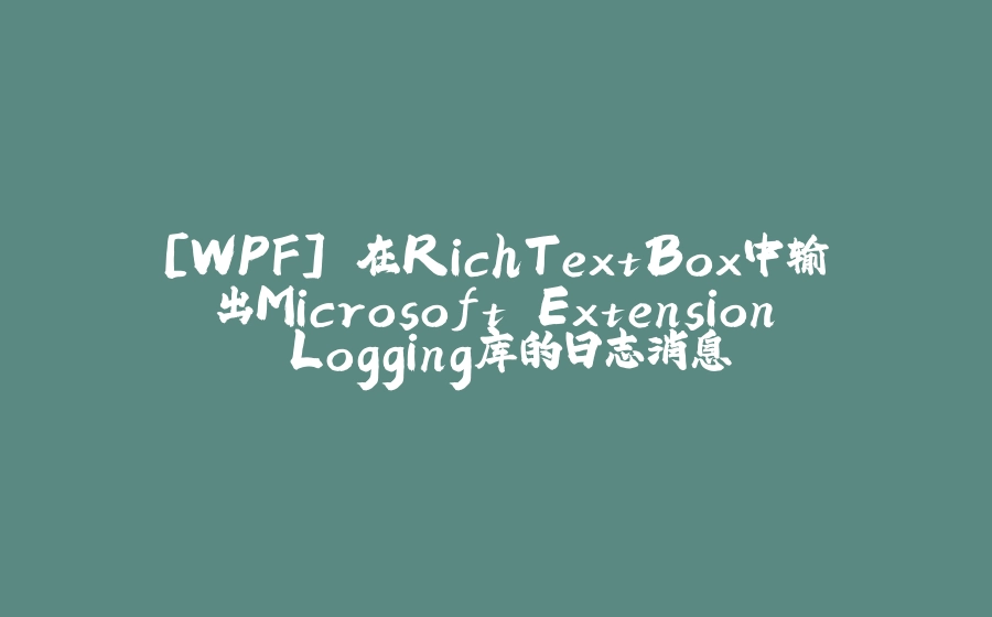 [WPF] 在RichTextBox中输出Microsoft.Extension.Logging库的日志消息 - 拾光赋-拾光赋