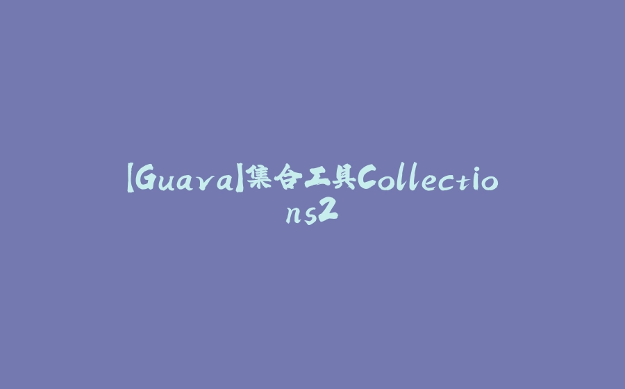 【Guava】集合工具Collections2 - 拾光赋-拾光赋