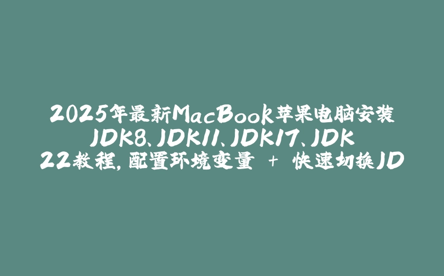 2025年最新MacBook苹果电脑安装JDK8、JDK11、JDK17、JDK22教程，配置环境变量 + 快速切换JDK版本 - 拾光赋-拾光赋