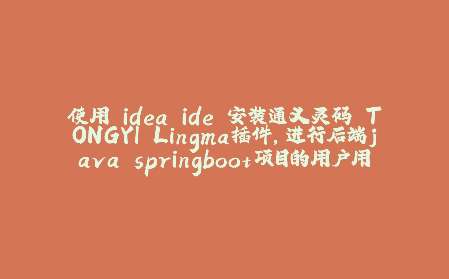 使用 idea ide 安装通义灵码 TONGYI Lingma插件，进行后端java springboot项目的用户用例的生成尝试及遇到问题的简单 处理方法。 - 拾光赋-拾光赋