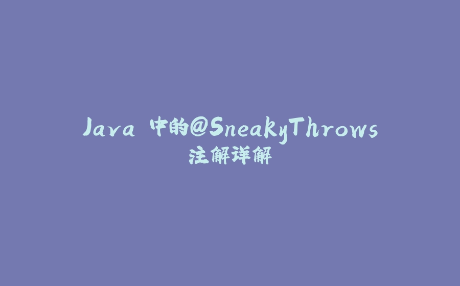 Java 中的@SneakyThrows注解详解 - 拾光赋-拾光赋