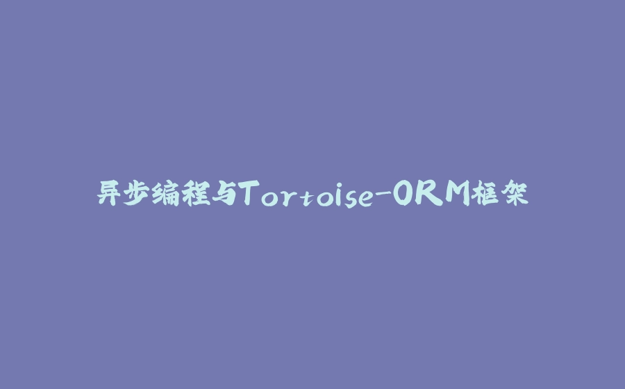 异步编程与Tortoise-ORM框架 - 拾光赋-拾光赋