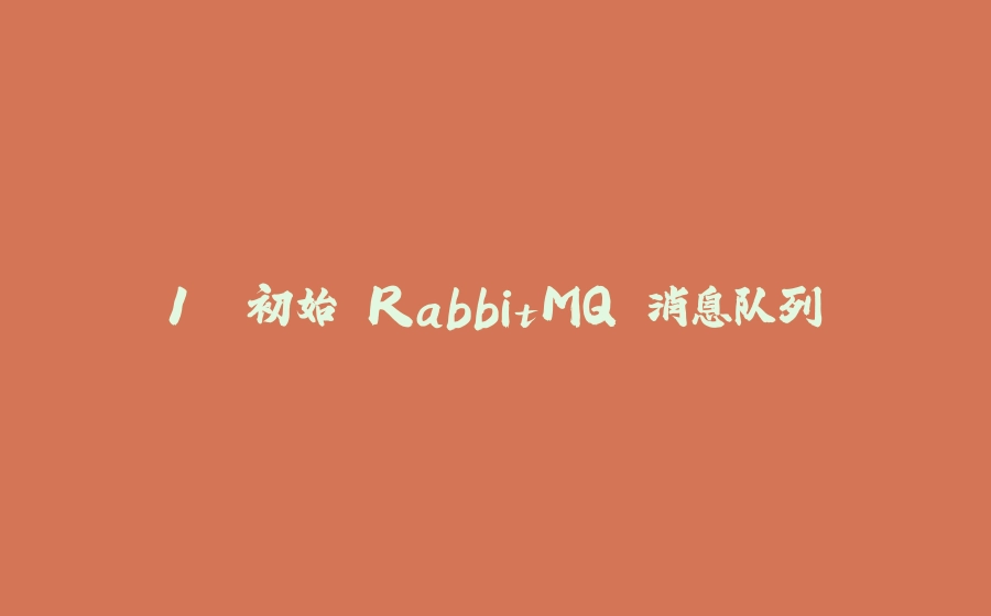 1. 初始 RabbitMQ 消息队列 - 拾光赋-拾光赋