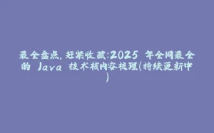 最全盘点,赶紧收藏:2025 年全网最全的 Java 技术栈内容梳理(持续更新中)-拾光赋