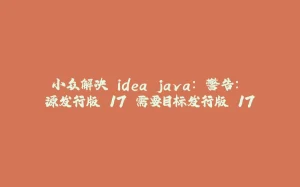 小众解决 idea java: 警告: 源发行版 17 需要目标发行版 17-拾光赋