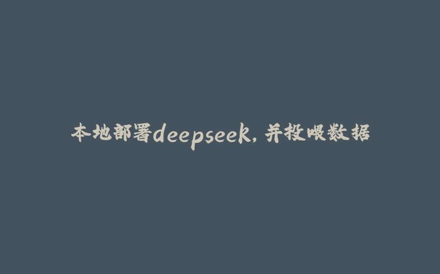 本地部署deepseek，并投喂数据 - 拾光赋-拾光赋
