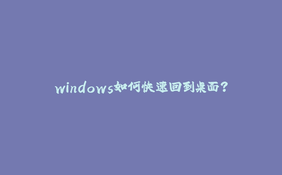 windows如何快速回到桌面？ - 拾光赋-拾光赋