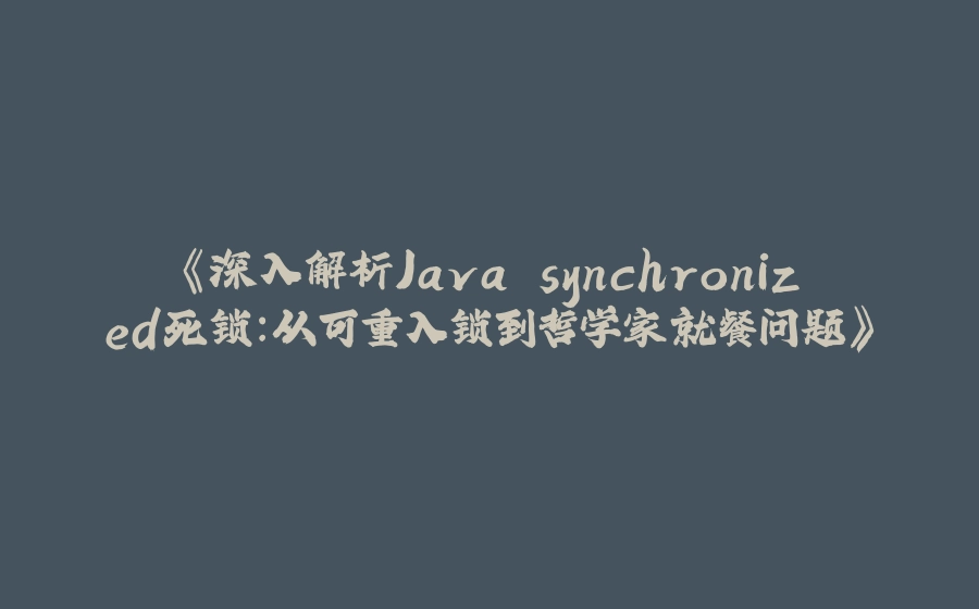 《深入解析Java synchronized死锁：从可重入锁到哲学家就餐问题》 - 拾光赋-拾光赋