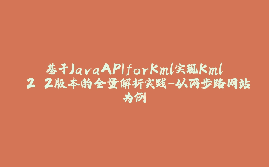 基于JavaAPIforKml实现Kml 2.2版本的全量解析实践-以两步路网站为例 - 拾光赋-拾光赋