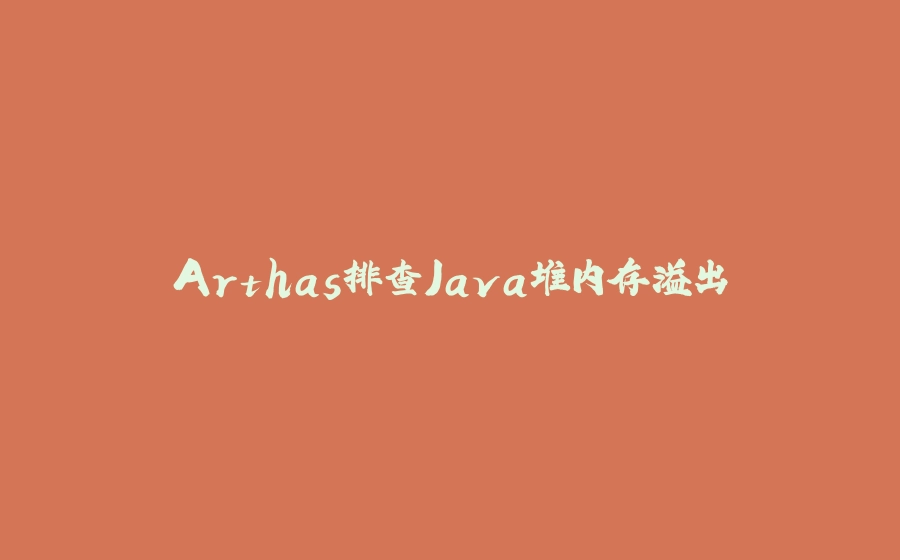 Arthas排查Java堆内存溢出 - 拾光赋-拾光赋