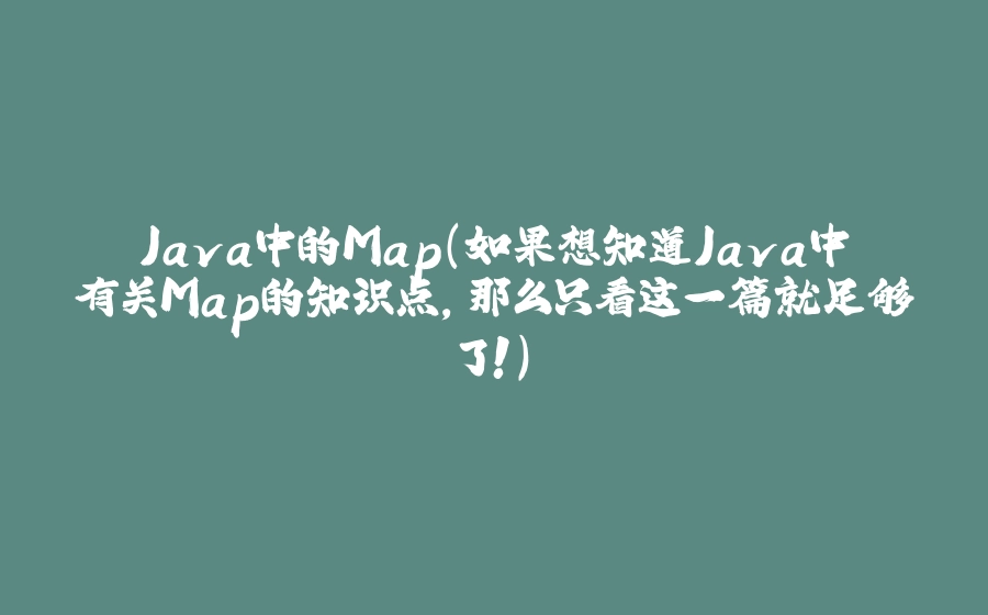Java中的Map（如果想知道Java中有关Map的知识点，那么只看这一篇就足够了！） - 拾光赋-拾光赋
