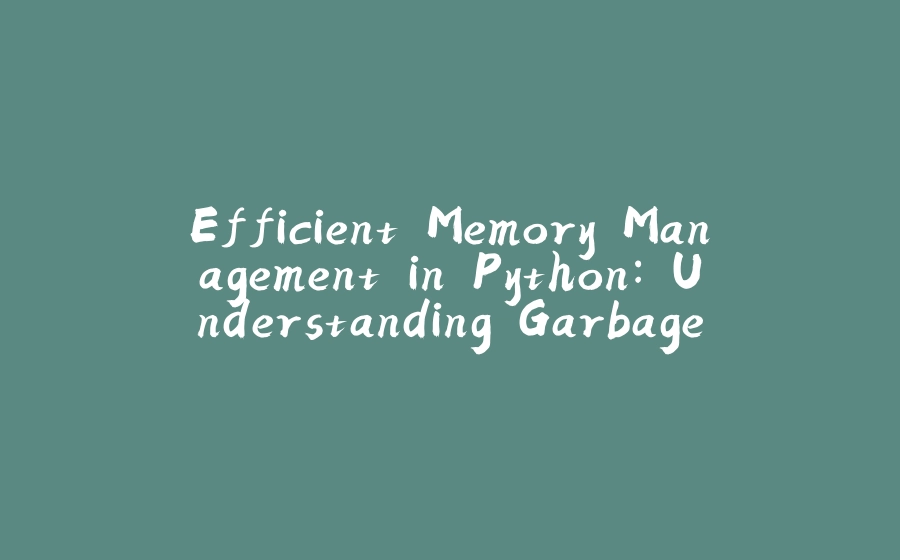 Efficient Memory Management in Python: Understanding Garbage Collection - 拾光赋-拾光赋