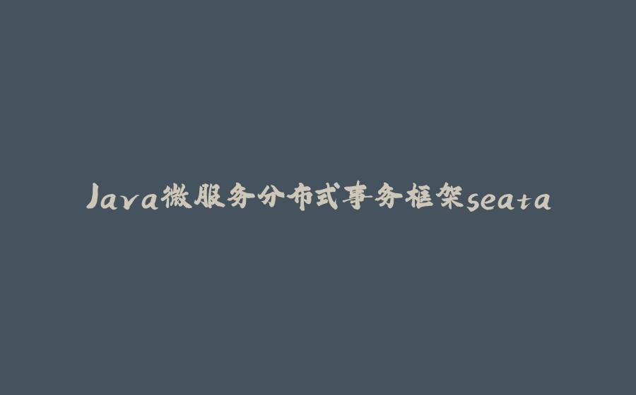 Java微服务分布式事务框架seata - 拾光赋-拾光赋