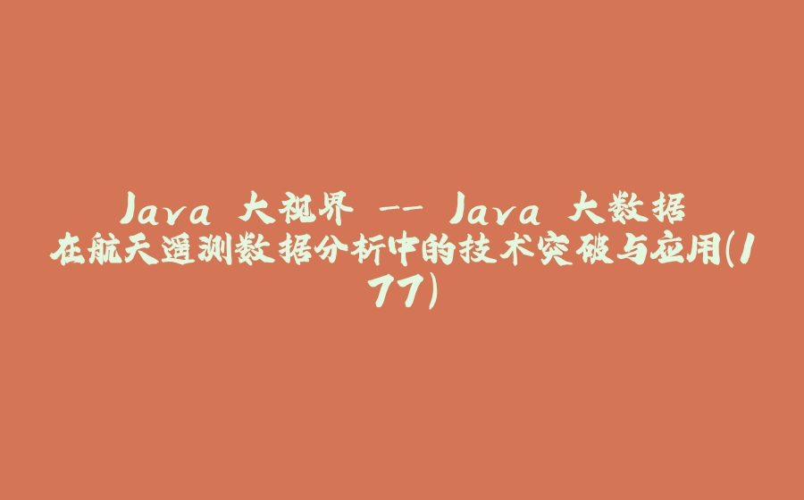 Java 大视界 - Java 大数据在航天遥测数据分析中的技术突破与应用（177） - 拾光赋-拾光赋