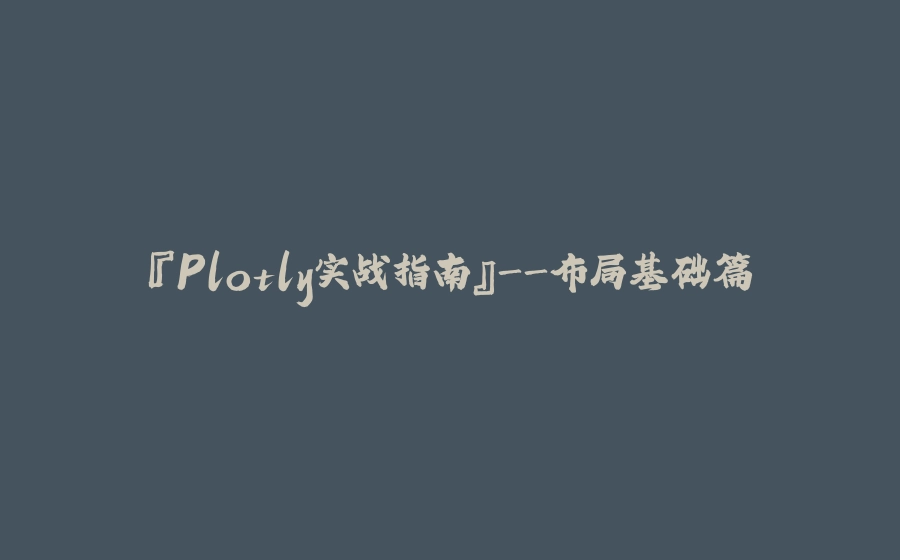 『Plotly实战指南』-布局基础篇 - 拾光赋-拾光赋