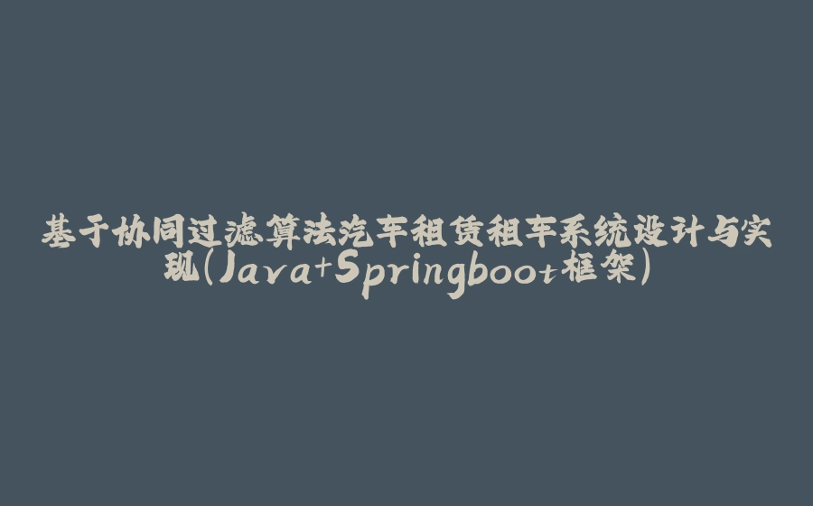 基于协同过滤算法汽车租赁租车系统设计与实现(Java+Springboot框架) - 拾光赋-拾光赋
