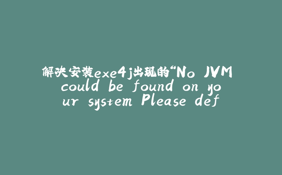 解决安装exe4j出现的“No JVM could be found on your system.Please define EXE4J_JAVA_HOME...”的问题 - 拾光赋-拾光赋